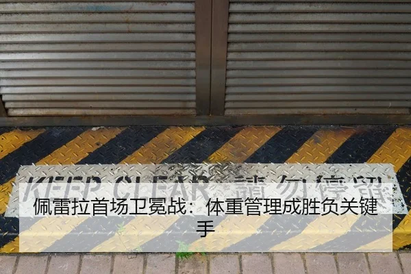 佩雷拉首场卫冕战：体重管理成胜负关键手