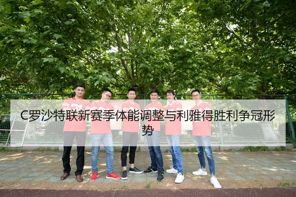 C罗沙特联新赛季体能调整与利雅得胜利争冠形势