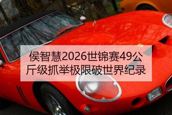 侯智慧2026世锦赛49公斤级抓举极限破世界纪录