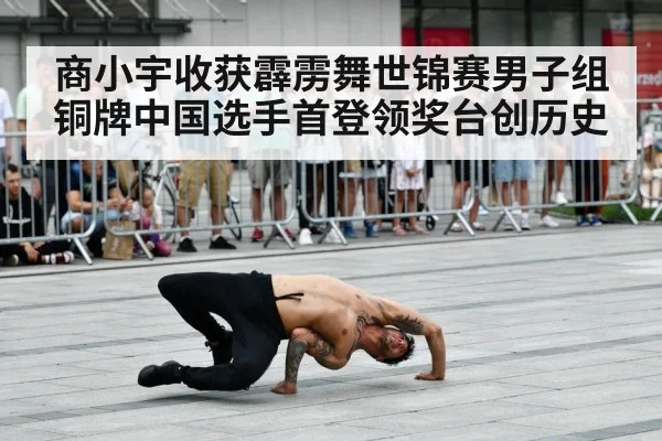 商小宇收获霹雳舞世锦赛男子组铜牌中国选手首登领奖台创历史
