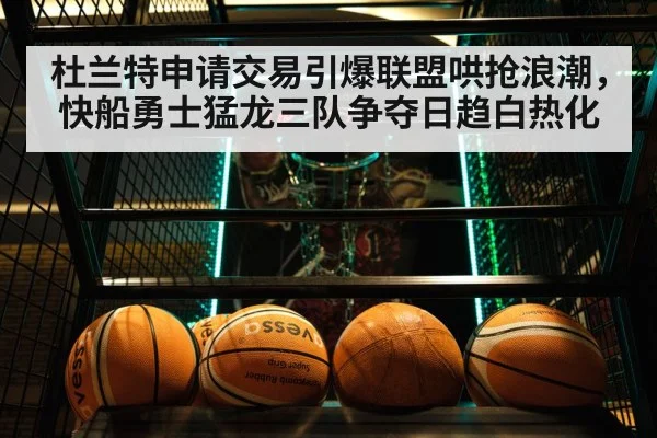 杜兰特申请交易引爆联盟哄抢浪潮，快船勇士猛龙三队争夺日趋白热化
