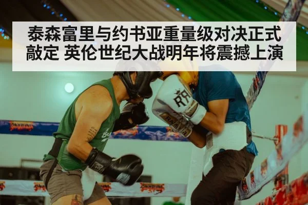 泰森富里与约书亚重量级对决正式敲定 英伦世纪大战明年将震撼上演