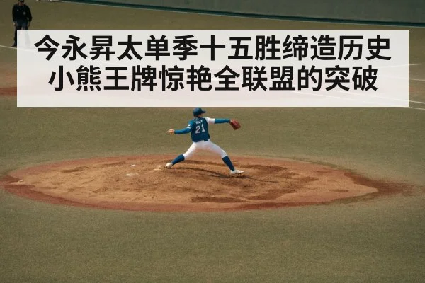 今永昇太单季十五胜缔造历史 小熊王牌惊艳全联盟的突破